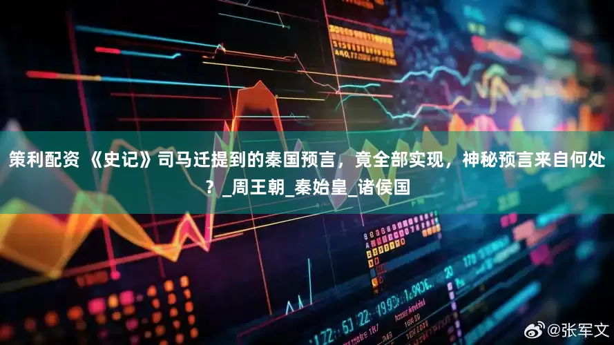策利配资 《史记》司马迁提到的秦国预言，竟全部实现，神秘预言来自何处？_周王朝_秦始皇_诸侯国