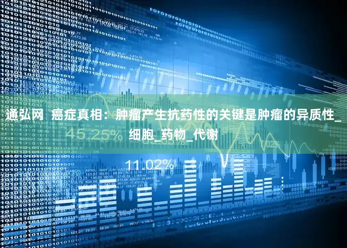 通弘网  癌症真相：肿瘤产生抗药性的关键是肿瘤的异质性_细胞_药物_代谢