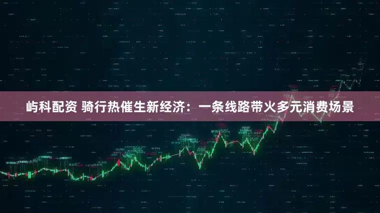 屿科配资 骑行热催生新经济：一条线路带火多元消费场景