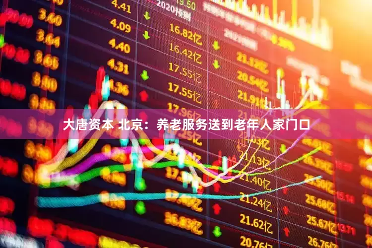 大唐资本 北京：养老服务送到老年人家门口