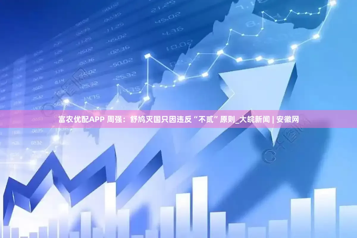富农优配APP 周强：舒鸠灭国只因违反“不贰”原则_大皖新闻 | 安徽网