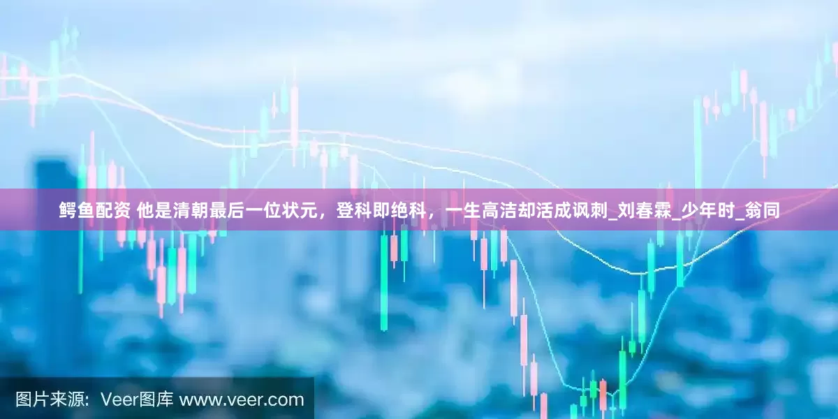 鳄鱼配资 他是清朝最后一位状元，登科即绝科，一生高洁却活成讽刺_刘春霖_少年时_翁同