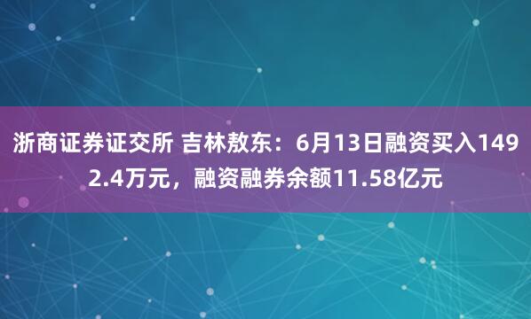 浙商证券证交所 吉林敖东：6月13日融资买入1492.4万元，融资融券余额11.58亿元