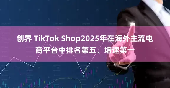 创界 TikTok Shop2025年在海外主流电商平台中排名第五、增速第一