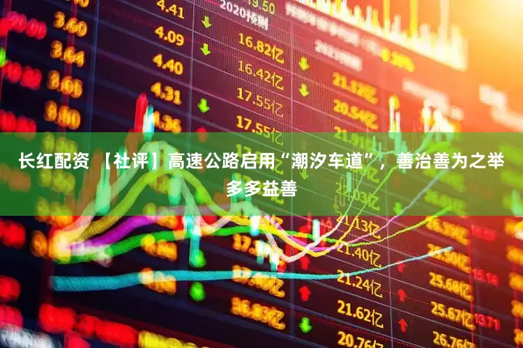 长红配资 【社评】高速公路启用“潮汐车道”，善治善为之举多多益善