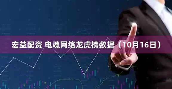 宏益配资 电魂网络龙虎榜数据（10月16日）